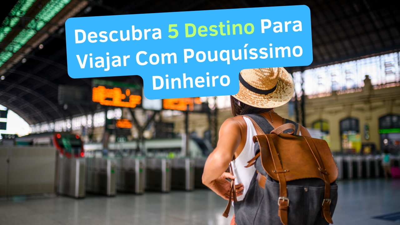 Viajar Com Pouquíssimo Dinheiro - Descubra 5 Destino Inesquecíveis