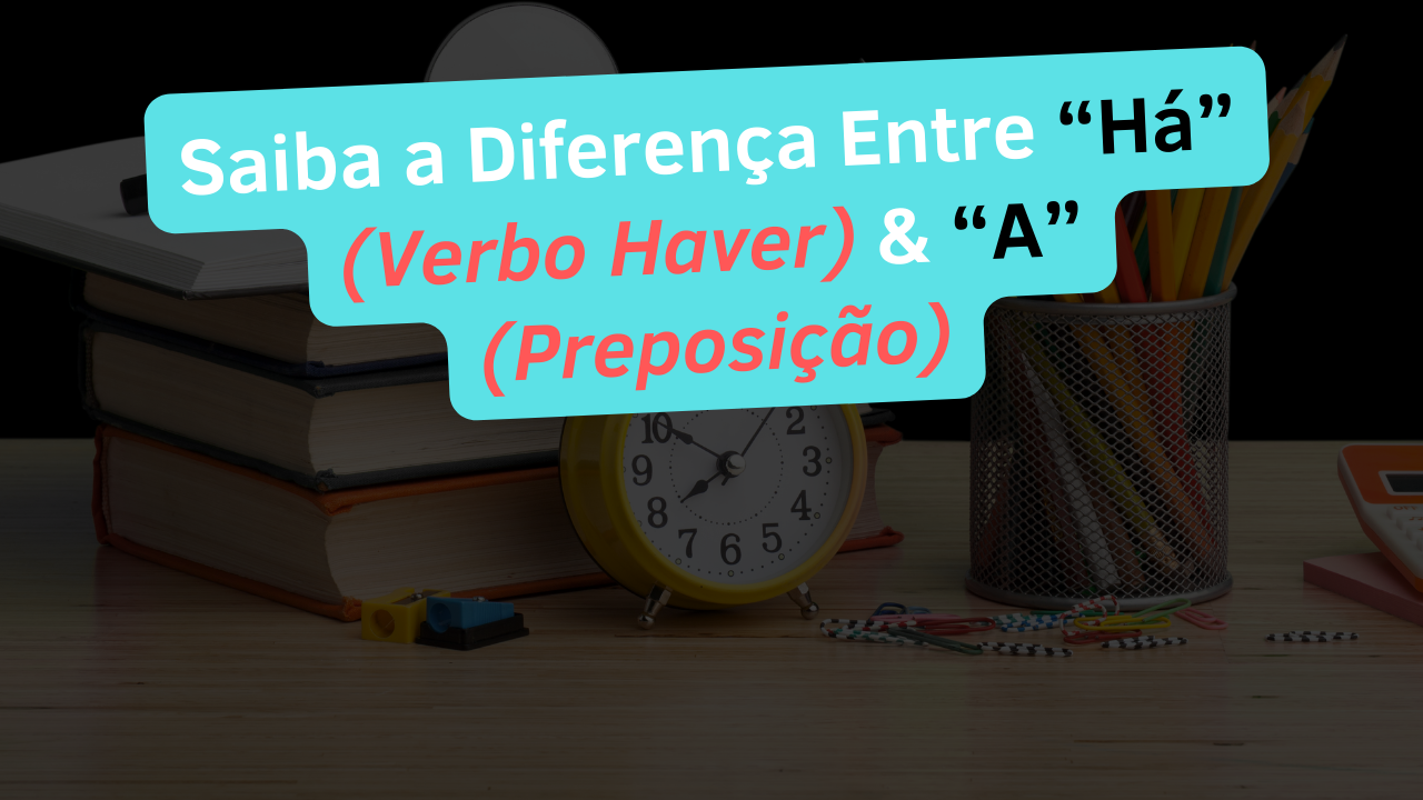 Saiba a Diferença Entre "Há" (Verbo Haver) e "A" (Preposição)