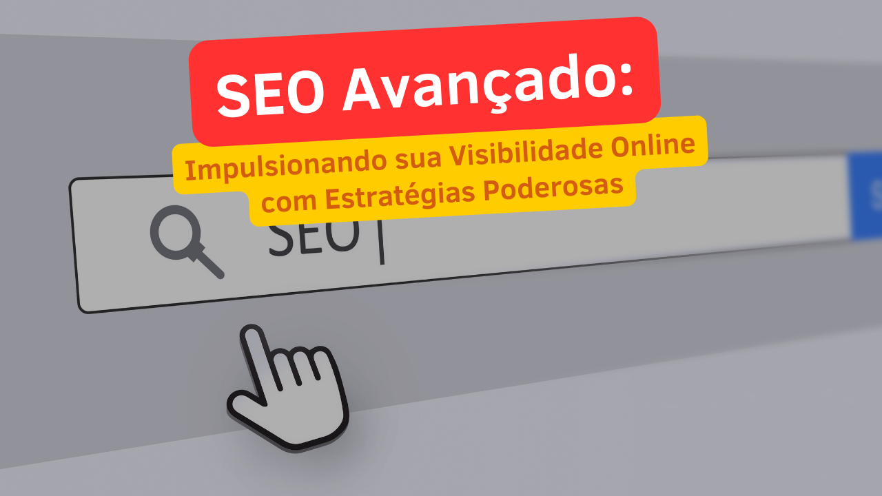 SEO Avançado: Impulsionando sua Visibilidade Online com Estratégias Poderosas