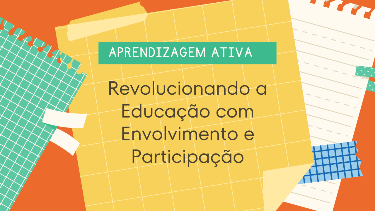 Aprendizagem Ativa: Revolucionando a Educação com Envolvimento e Participação