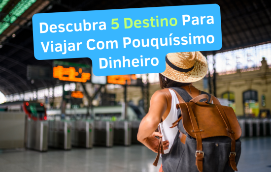 Viajar Com Pouquíssimo Dinheiro - Descubra 5 Destino Inesquecíveis